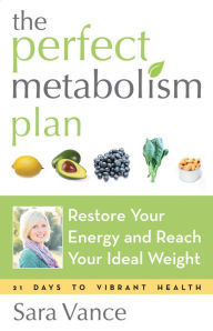 Title: The Perfect Metabolism Plan: Restore Your Energy and Reach Your Ideal Weight (For Readers of How Not to Diet and Wired to Eat), Author: Sara Vance