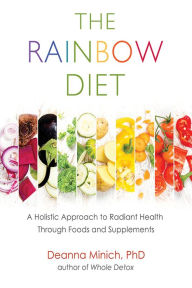 Title: The Rainbow Diet: A Holistic Approach to Radiant Health Through Foods and Supplements (Eat the Rainbow for Healthy Foods), Author: Deanna M. Minich PhD