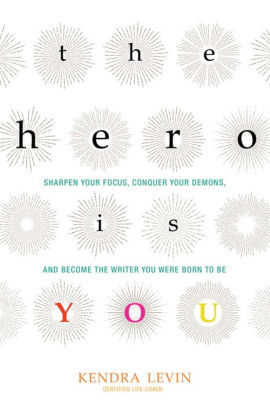 The Hero Is You: Sharpen Your Focus, Conquer Your Demons, and Become the Writer You Were Born to Be (How to Write a Book)