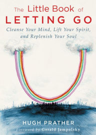 Title: The Little Book of Letting Go: Cleanse your Mind, Lift your Spirit, and Replenish your Soul, Author: Hugh Prather