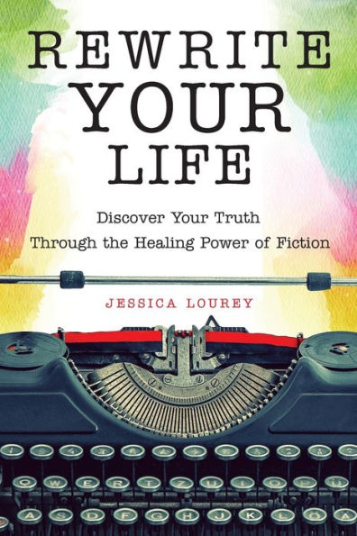 Rewrite Your Life: Discover Your Truth Through the Healing Power of Fiction (How to Write a Book)
