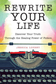 Title: Rewrite Your Life: Discover Your Truth Through the Healing Power of Fiction (How to Write a Book), Author: Jessica Lourey