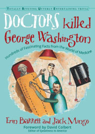 Title: Doctors Killed George Washington: Hundreds of Fascinating Facts from the World of Medicine, Author: Erin Barrett