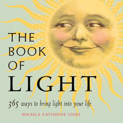 The Book Of Light 365 Ways To Bring Light Into Your Life By Mikaela Katherine Jones Paperback Barnes Noble