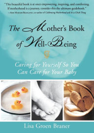 Title: The Mother's Book of Well-Being: Caring for Yourself So You Can Care for Your Baby, Author: Lisa Groen Braner