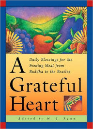 Title: A Grateful Heart: Daily Blessings for the Evening Meal from Buddha to the Beatles, Author: M J Ryan