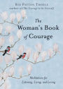 The Woman's Book of Courage: Meditations for Listening, Living, and Loving