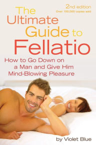 Title: The Ultimate Guide to Fellatio: How to Go Down on a Man and Give Him Mind-Blowing Pleasure, Author: Violet Blue