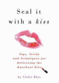 Title: Seal It with a Kiss: Tips, Tricks, and Techniques for Delivering the Knockout Kiss, Author: Violet Blue