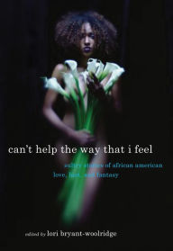 Title: Can't Help the Way That I Feel: Sultry Stories of African American Love, Lust and Fantasy, Author: Lori Bryant-Woolridge