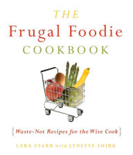 Title: The Frugal Foodie Cookbook: Waste-Not Recipes for the Wise Cook, Author: Lynette Shirk