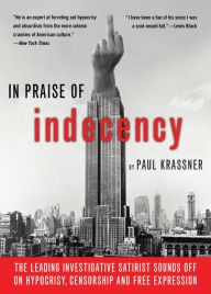 Title: In Praise Of Indecency: The Leading Investigative Satirist Sounds Off on Hypocrisy, Censorship and Free Expression, Author: Paul Krassner