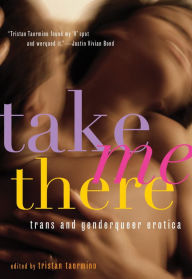 Title: Take Me There: Trans and Genderqueer Erotica, Author: Tristan Taormino