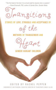 Title: Transitions of the Heart: Stories of Love, Struggle and Acceptance by Mothers of Transgender and Gender Variant Children, Author: Rachel  Pepper