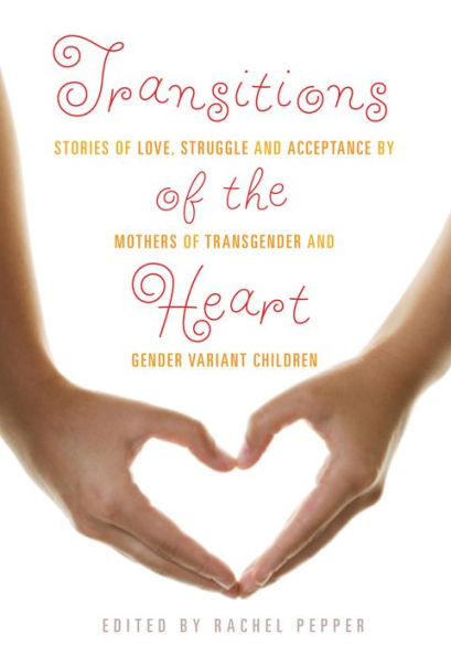 Transitions of the Heart: Stories of Love, Struggle and Acceptance by Mothers of Transgender and Gender Variant Children