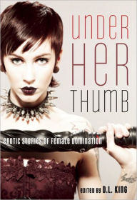 Title: Under Her Thumb: Erotic Stories of Female Domination, Author: D. L. King