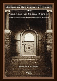 Title: American Settlement Houses and Progressive Social Reform: An Encyclopedia of the American Settlement Movement, Author: Domenica M. Barbuto