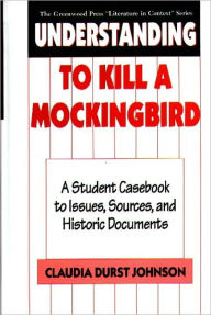 Title: Understanding To Kill A Mockingbird: A Student Casebook to Issues, Sources, and Historical Documents, Author: Claudia Durst Johnson