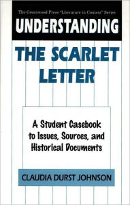 Title: Understanding The Scarlet Letter: A Student Casebook to Issues, Sources, and Historical Documents, Author: Claudia Durst Johnson