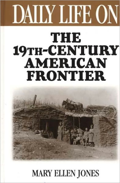 Daily Life on the Nineteenth Century American Frontier (Daily Life Through History Series)