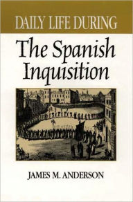 Title: Daily Life During the Spanish Inquisition (Daily Life Through History Series), Author: James M. Anderson