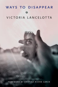 Free bookworm full version download Ways to Disappear: Stories by Victoria Lancelotta, Cristina Rivera Garza, Victoria Lancelotta, Cristina Rivera Garza 9781573662017 (English literature)