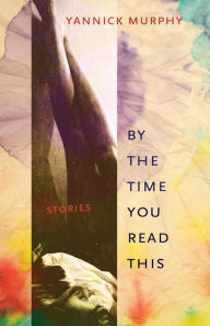 Title: By the Time You Read This: Stories, Author: Yannick Murphy