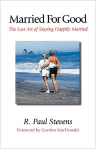 Title: Married for Good: The Lost Art of Staying Happily Married, Author: R Paul Stevens