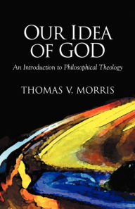 Title: Our Idea of God: An Introduction to Philosophical Theology, Author: Thomas V. Morris