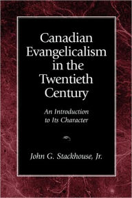 Title: Canadian Evangelicalism in the Twentieth Century: An Introduction to Its Character, Author: John G Jr Stackhouse