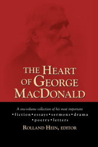 Title: The Heart of George MacDonald: A One-Volume Collection of His Most Important Fiction, Essays, Sermons, Drama, and Biographical Information, Author: George MacDonald