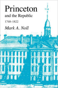 Title: Princeton and the Republic, 1768-1822: The Search for a Christian Enlightenment in the Era of Samuel Stanhope Smith, Author: Mark a Noll