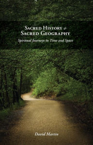 Title: Sacred History and Sacred Geography: Spiritual Journeys in Time and Space, Author: David Martin