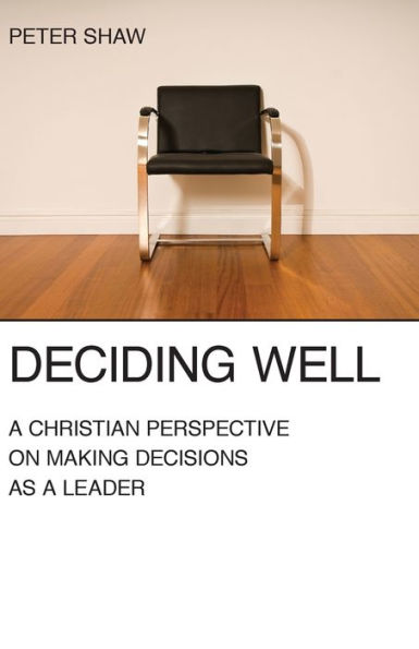 Deciding Well: A Christian Perspective on Making Decisions as a Leader