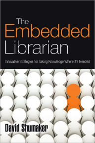 Title: The Embedded Librarian: Innovative Strategies for Taking Knowledge Where It's Needed, Author: David Shumaker