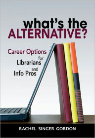 Title: What's the Alternative?: Career Options for Librarians and Info Pros, Author: Rachel Singer Gordon
