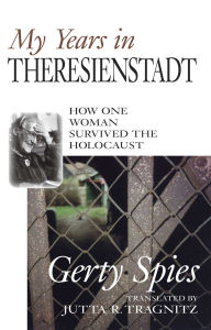 Title: My Years in Theresienstadt: How One Woman Survived the Holocaust, Author: Gerty Spies