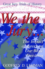 Title: We the Jury: The Impact of Jurors on Our Basic Freedoms : Great Jury Trials of History, Author: Godfrey D. Lehman