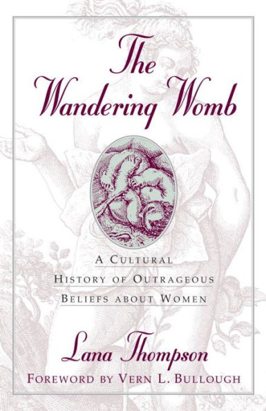 The Wandering Womb: A Cultural History of Outrageous Beliefs About Women / Edition 1