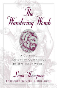 Title: Wandering Womb: A Cultural History of Outrageous Beliefs About Women, Author: Lana Thompson
