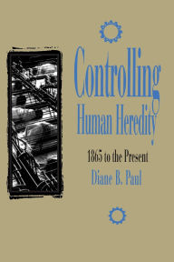 Title: Controlling Human Heredity: 1865 to the Present, Author: Diane B. Paul