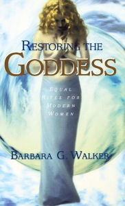 Title: Restoring the Goddess: Equal Rites for Modern Women, Author: Barbara G. Walker