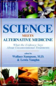 Title: Science Meets Alternative Medicine: What the Evidence Says About Unconventional Treatments, Author: Wallace Sampson M.D.