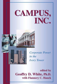 Title: Campus, Inc.: Corporate Power in the Ivory Tower / Edition 1, Author: Geoffry  D. White Ph.D