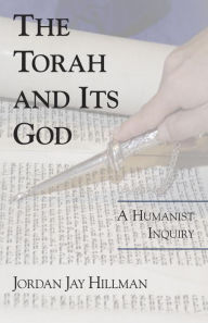 Title: The Torah and Its God: A Humanist Inquiry, Author: Jordan Jay Hillman