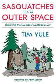 Title: Sasquatches from Outerspace: Exploring the Weirdest Mysteries Ever, Author: Tim Yule