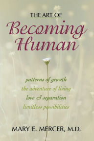 Title: The Art of Becoming Human: Patterns of Growth, the Adventure of Living, Love & Separation, Limitless Possibilities, Author: Mary E. Mercer