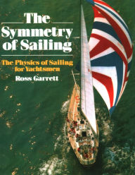 Title: The Symmetry of Sailing: The Physics of Sailing for Yachtsman, Author: Ross Garrett