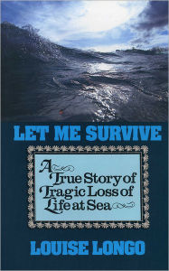 Title: Let Me Survive: A True Story of Tragic Loss of Life at Sea, Author: Louise Longo