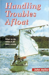 Title: Handling Troubles Afloat: What To Do When It All Goes Wrong, Author: John Mellor